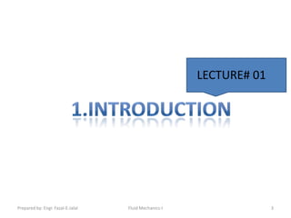 LECTURE# 01




Prepared by: Engr. Fazal-E-Jalal   Fluid Mechanics-I                 3
 