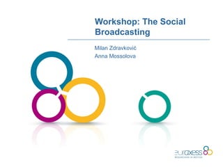 Workshop: The Social
Broadcasting
Milan Zdravković
Anna Mossolova
 