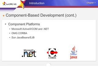 Introduction

Component-Based Development (cont.)
 Component Platforms
• Microsoft ActiveX/COM and .NET
• OMG CORBA
• Sun JavaBeans/EJB

 