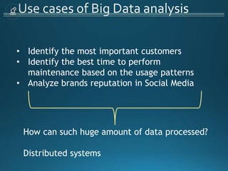 • Identify the most important customers
• Identify the best time to perform
maintenance based on the usage patterns
• Analyze brands reputation in Social Media
How can such huge amount of data processed?
Distributed systems
 