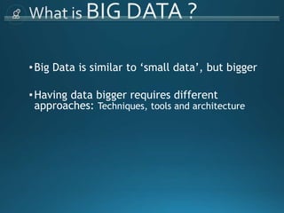 •Big Data is similar to ‘small data’, but bigger
•Having data bigger requires different
approaches: Techniques, tools and architecture
 