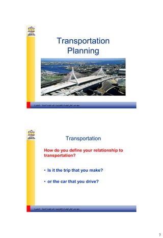 7
‫والتكنولوجيا‬ ‫للهندسة‬ ‫العالي‬ ‫مصر‬ ‫معهد‬–‫المدنية‬ ‫الهندسة‬ ‫قسم‬-‫المنصورة‬
Transportation
Planning
‫والتكنولوجيا‬ ‫للهندسة‬ ‫العالي‬ ‫مصر‬ ‫معهد‬–‫المدنية‬ ‫الهندسة‬ ‫قسم‬-‫المنصورة‬
Transportation
How do you define your relationship to
transportation?
• Is it the trip that you make?
• or the car that you drive?
 