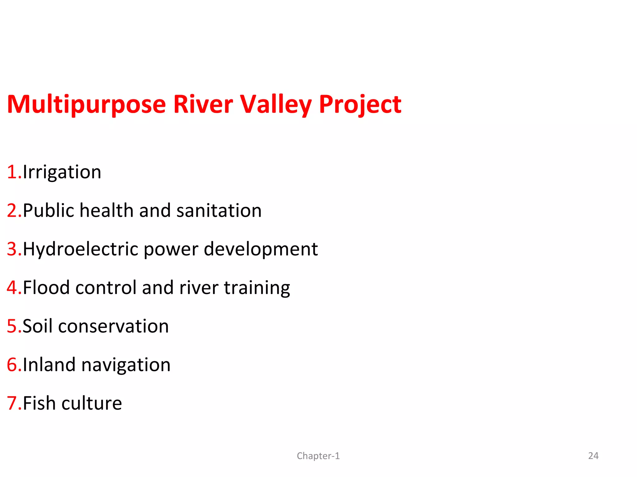 Multipurpose River Valley Project
1.Irrigation
2.Public health and sanitation
3.Hydroelectric power development
4.Flood control and river training
5.Soil conservation
6.Inland navigation
7.Fish culture
24Chapter-1
 