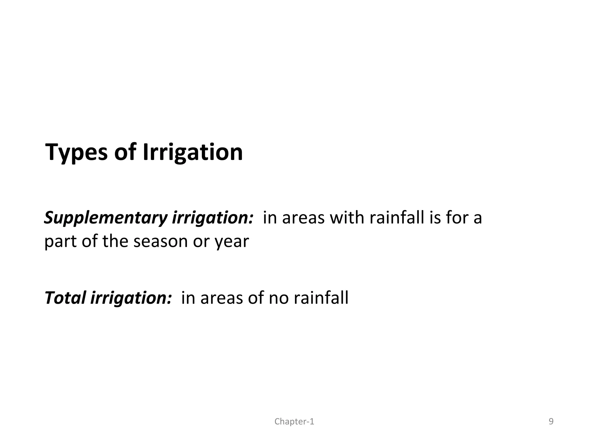 Types of Irrigation
Supplementary irrigation: in areas with rainfall is for a
part of the season or year
Total irrigation: in areas of no rainfall
9Chapter-1
 