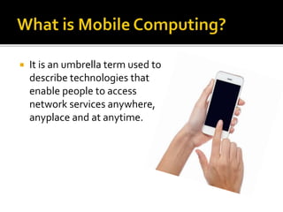  It is an umbrella term used to
describe technologies that
enable people to access
network services anywhere,
anyplace and at anytime.
 