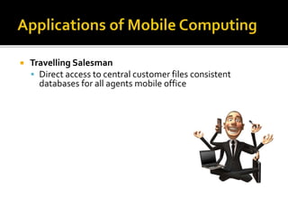  Travelling Salesman
 Direct access to central customer files consistent
databases for all agents mobile office
 