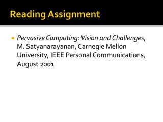  Pervasive Computing:Vision and Challenges,
M. Satyanarayanan,Carnegie Mellon
University, IEEE Personal Communications,
August 2001
 