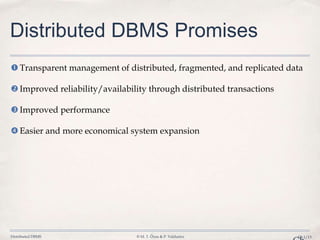 Distributed DBMS © M. T. Özsu & P. Valduriez Ch.1/13
Distributed DBMS Promises
Transparent management of distributed, fragmented, and replicated data
Improved reliability/availability through distributed transactions
Improved performance
Easier and more economical system expansion
 