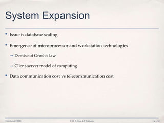 Distributed DBMS © M. T. Özsu & P. Valduriez Ch.1/22
System Expansion
• Issue is database scaling
• Emergence of microprocessor and workstation technologies
➡ Demise of Grosh's law
➡ Client-server model of computing
• Data communication cost vs telecommunication cost
 