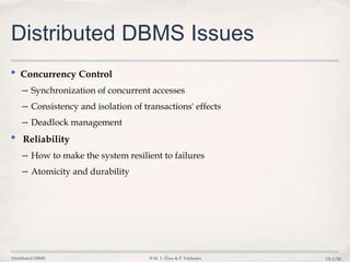 Distributed DBMS © M. T. Özsu & P. Valduriez Ch.1/24
Distributed DBMS Issues
• Concurrency Control
➡ Synchronization of concurrent accesses
➡ Consistency and isolation of transactions' effects
➡ Deadlock management
• Reliability
➡ How to make the system resilient to failures
➡ Atomicity and durability
 