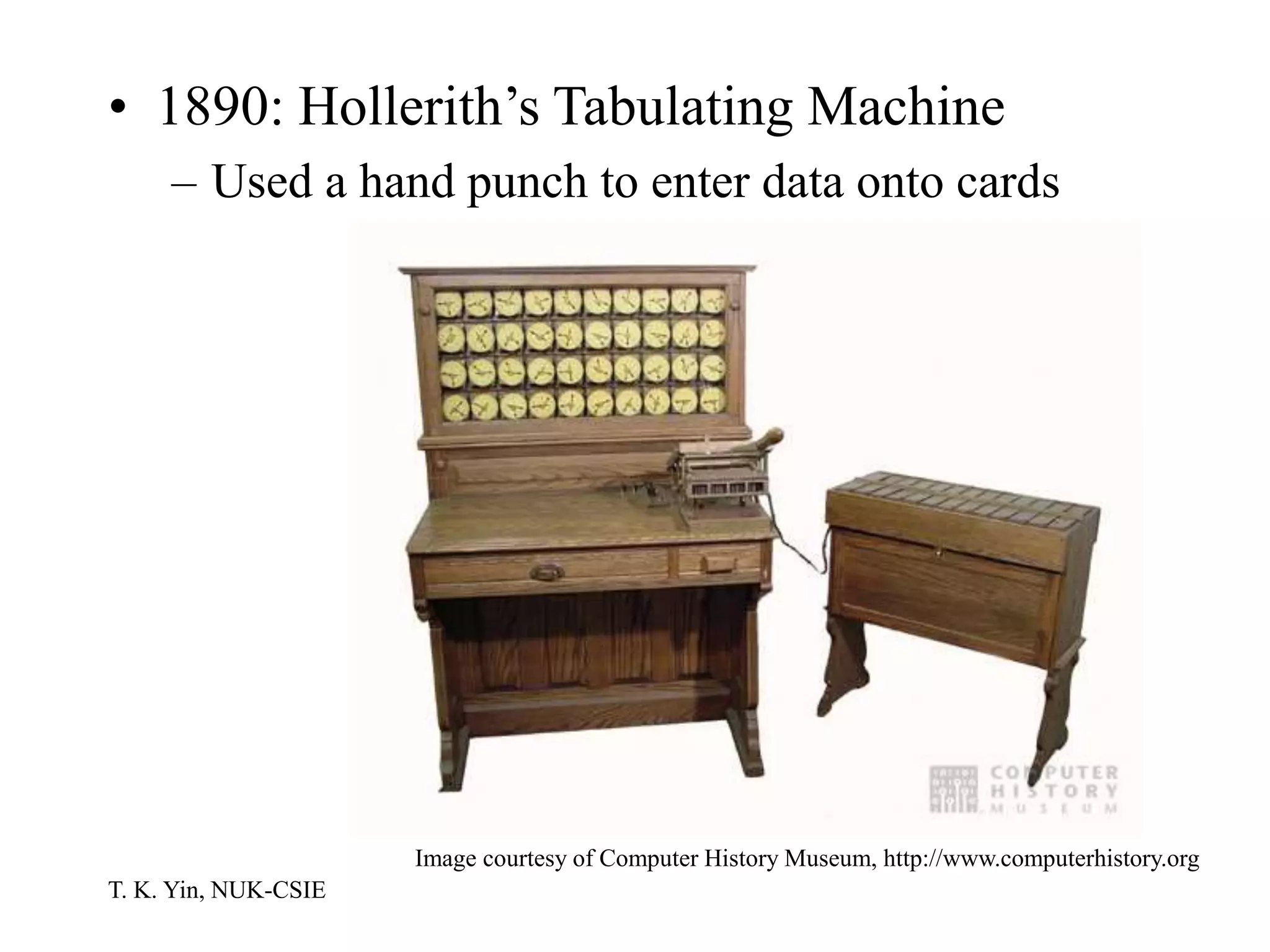 T. K. Yin, NUK-CSIE
• 1890: Hollerith’s Tabulating Machine
– Used a hand punch to enter data onto cards
Image courtesy of Computer History Museum, http://www.computerhistory.org
 