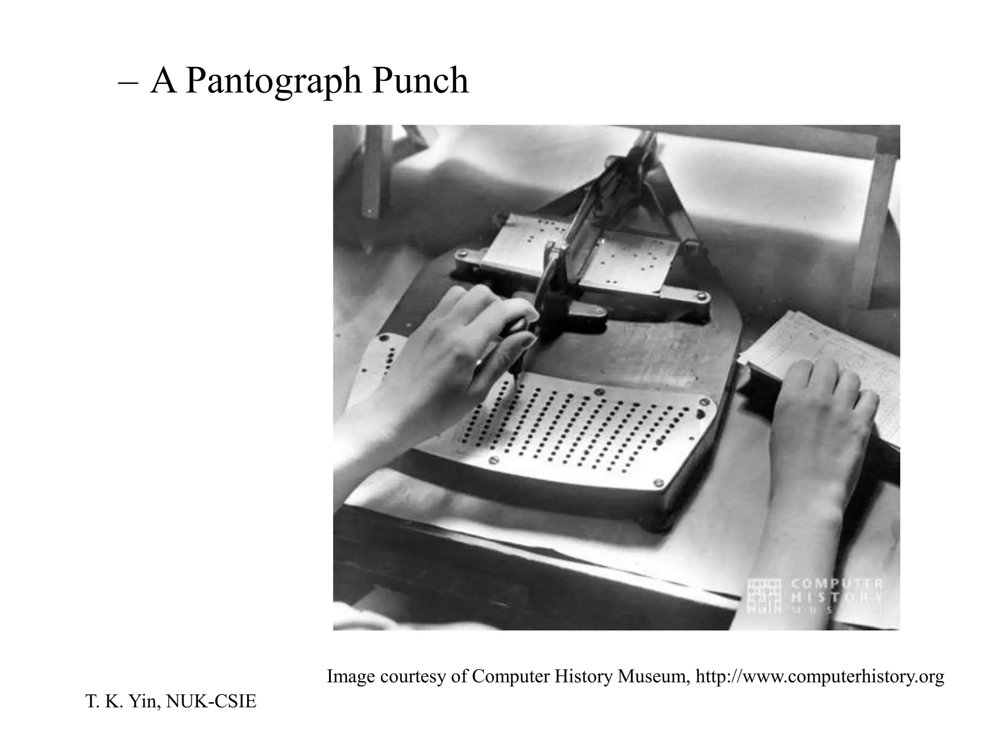 T. K. Yin, NUK-CSIE
– A Pantograph Punch
Image courtesy of Computer History Museum, http://www.computerhistory.org
 