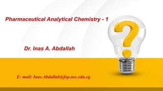 Pharmaceutical Analytical Chemistry - 1
Dr. Inas A. Abdallah
E- mail: Inas.Abdallah@fop.usc.edu.eg
 