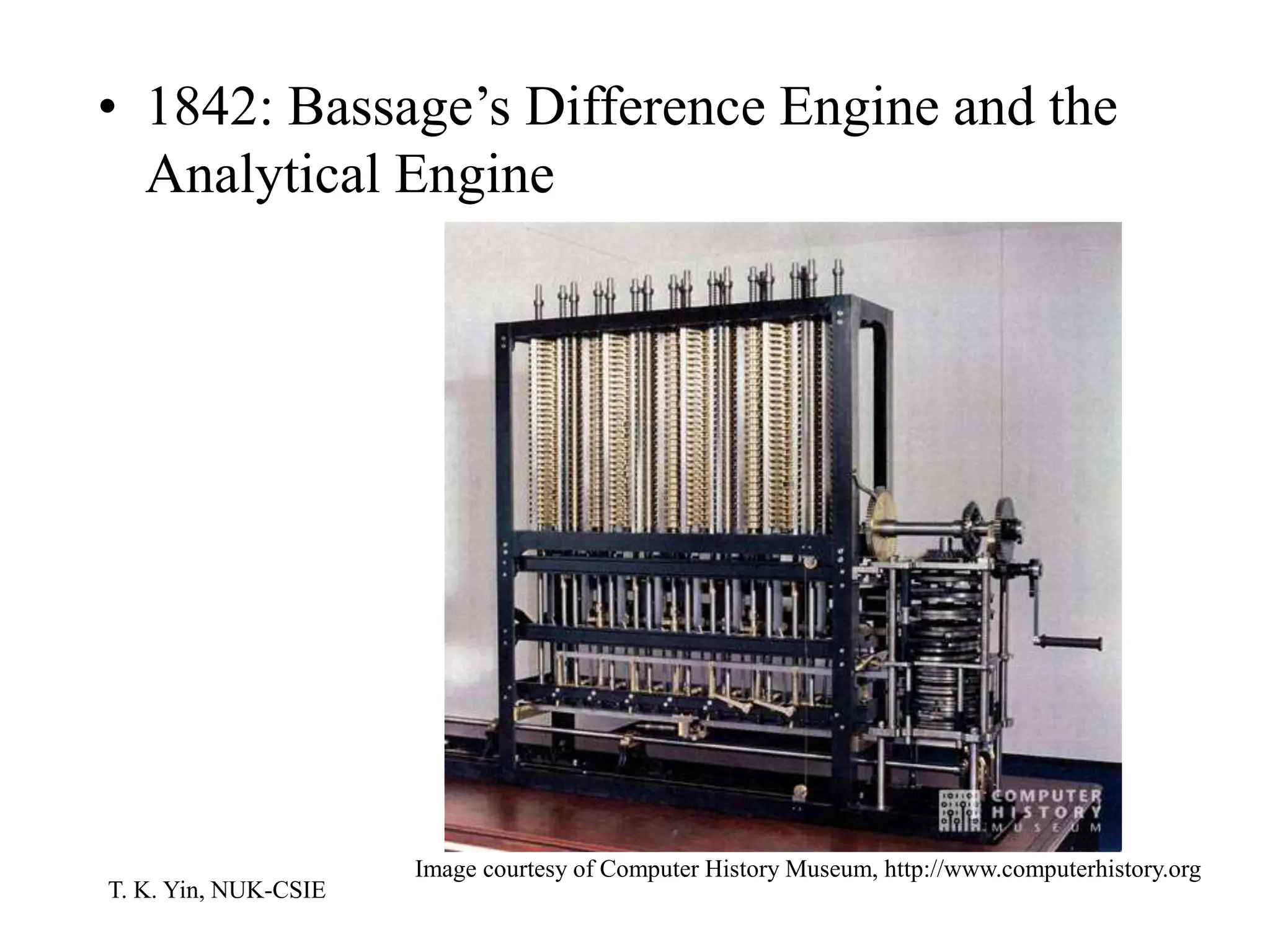 T. K. Yin, NUK-CSIE
• 1842: Bassage’s Difference Engine and the
Analytical Engine
Image courtesy of Computer History Museum, http://www.computerhistory.org
 