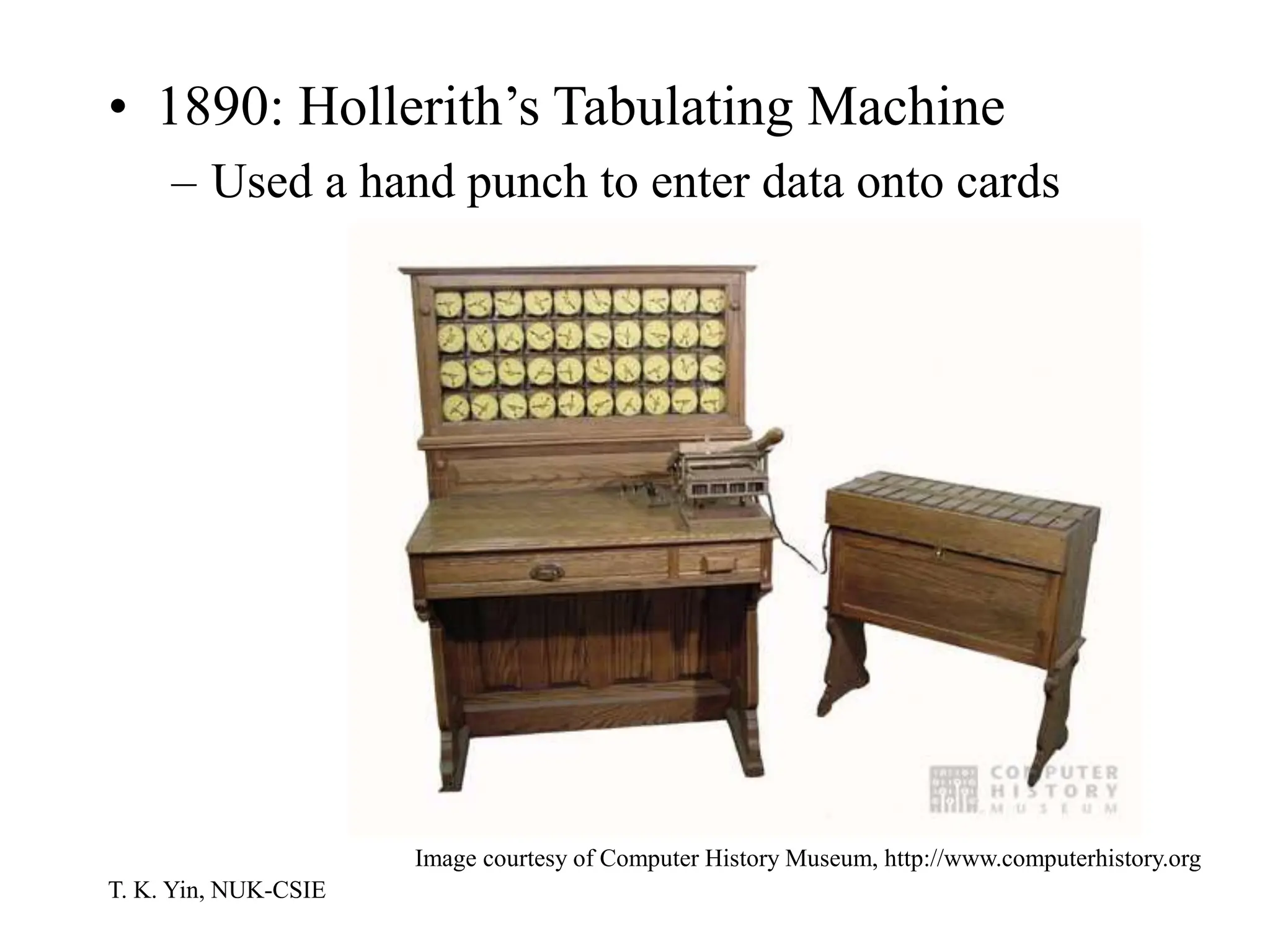 T. K. Yin, NUK-CSIE
• 1890: Hollerith’s Tabulating Machine
– Used a hand punch to enter data onto cards
Image courtesy of Computer History Museum, http://www.computerhistory.org
 