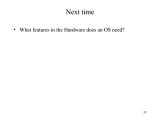 35
Next time
• What features in the Hardware does an OS need?
 