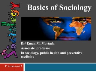 Dr/ Eman M. Mortada
Associate professor
In sociology, public health and preventive
medicine
1st lecture-part 2
Basics of Sociology
 