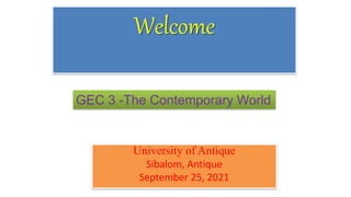 Welcome
University of Antique
Sibalom, Antique
September 25, 2021
GEC 3 -The Contemporary World
 