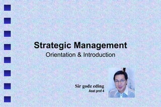Strategic Management
Orientation & Introduction
Sir godz eding
Asst prof 4
 