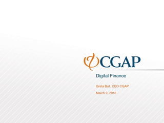 Digital Finance
Greta Bull, CEO CGAP
March 9, 2016
 