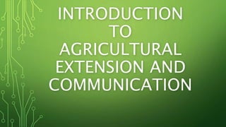 INTRODUCTION
TO
AGRICULTURAL
EXTENSION AND
COMMUNICATION
 
