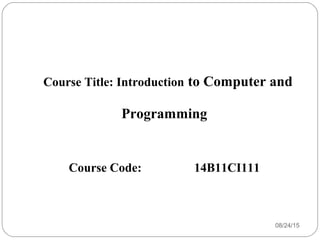 Course Title: Introduction to Computer and
Programming
Course Code: 14B11CI111
08/24/151
 