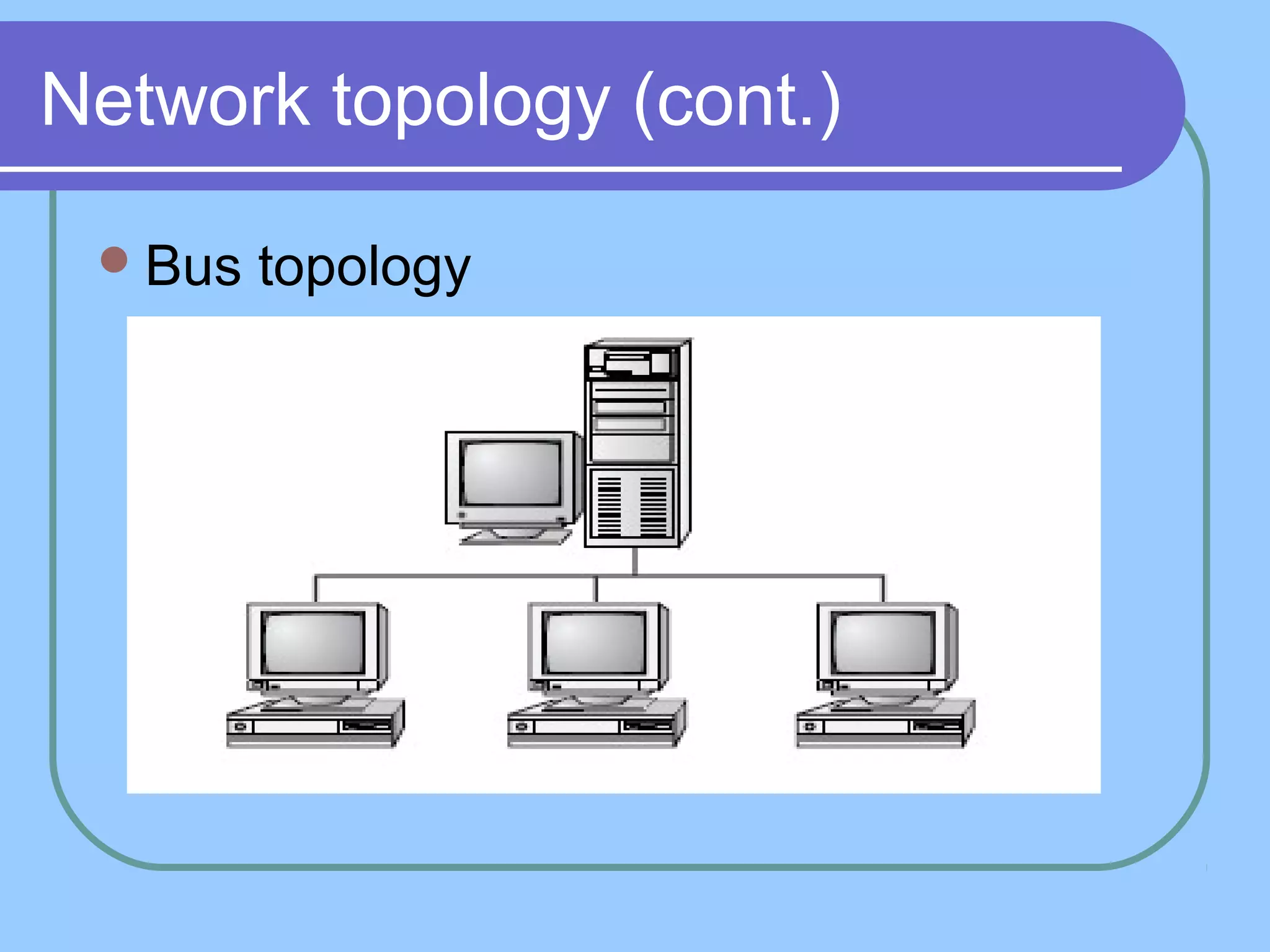 Network topology (cont.)
Bus topology
 