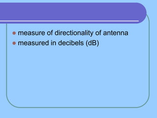  measure of directionality of antenna
 measured in decibels (dB)
 