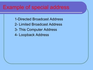 Example of special address
 1-Directed Broadcast Address
 2- Limited Broadcast Address
 3- This Computer Address
 4- Loopback Address
 