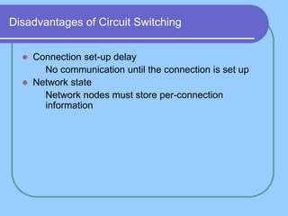 Disadvantages of Circuit Switching
 Connection set-up delay
 No communication until the connection is set up
 Network state
 Network nodes must store per-connection
information
 