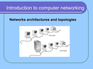 Introduction to computer networking
Networks architectures and topologies
 