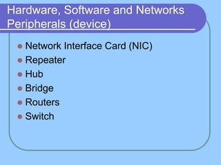 Hardware, Software and Networks
Peripherals (device)
 Network Interface Card (NIC)
 Repeater
 Hub
 Bridge
 Routers
 Switch
 