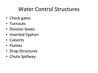 Water Control Structures
• Check gates
• Turnouts
• Division boxes
• Inverted Syphon
• Culverts
• Flumes
• Drop Structures
• Chute Spillway
 