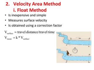 2. Velocity Area Method
i. Float Method
• Is inexpensive and simple
• Measures surface velocity
• Is obtained using a correction factor
 