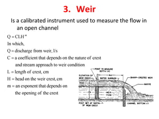 3. Weir
Is a calibrated instrument used to measure the flow in
an open channel
 