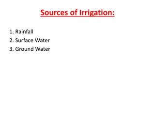Sources of Irrigation:
1. Rainfall
2. Surface Water
3. Ground Water
 