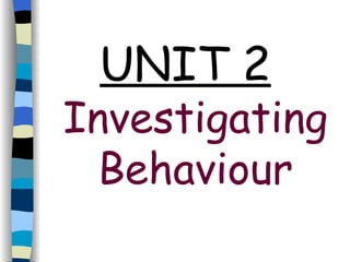 UNIT 2   Investigating Behaviour 