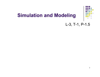 Si l ti d M d li
Simulation and Modeling
L 3 T 1 P 1 5
L-3, T-1, P-1.5
2
 