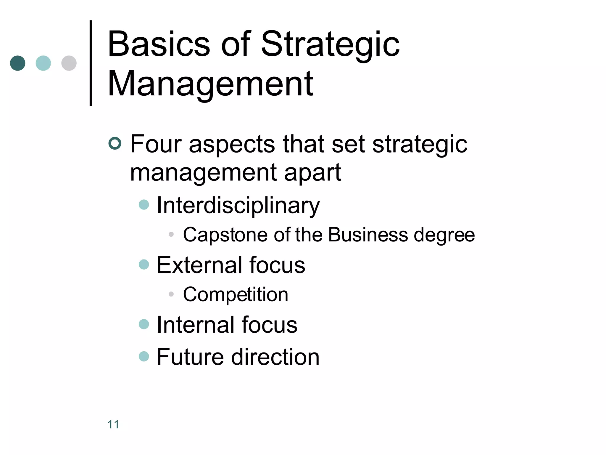 Basics of Strategic Management Four aspects that set strategic management apart Interdisciplinary  Capstone of the Business degree External focus Competition Internal focus Future direction 