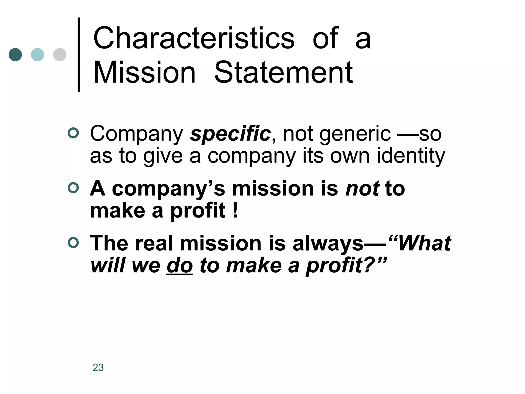 Characteristics  of  a  Mission  Statement Company  specific , not generic —so as to give a company its own identity A company’s mission is  not  to make a profit ! The real mission is always— “What will we  do  to make a profit?” 