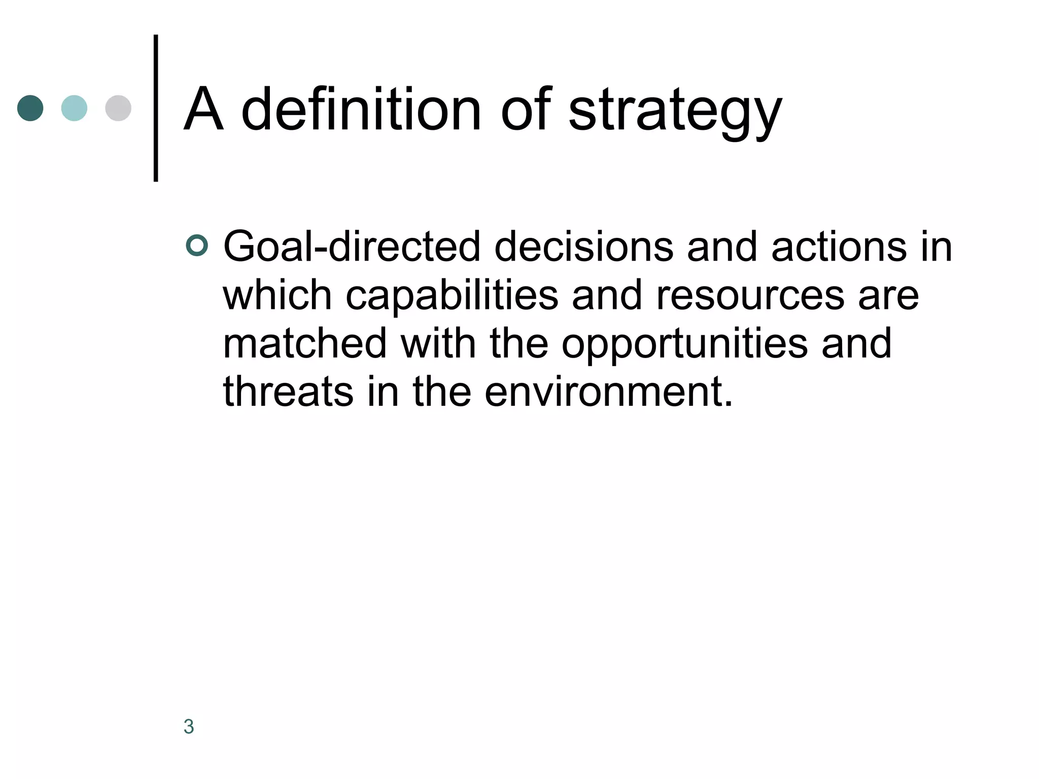 A definition of strategy Goal-directed decisions and actions in which capabilities and resources are matched with the opportunities and threats in the environment. 