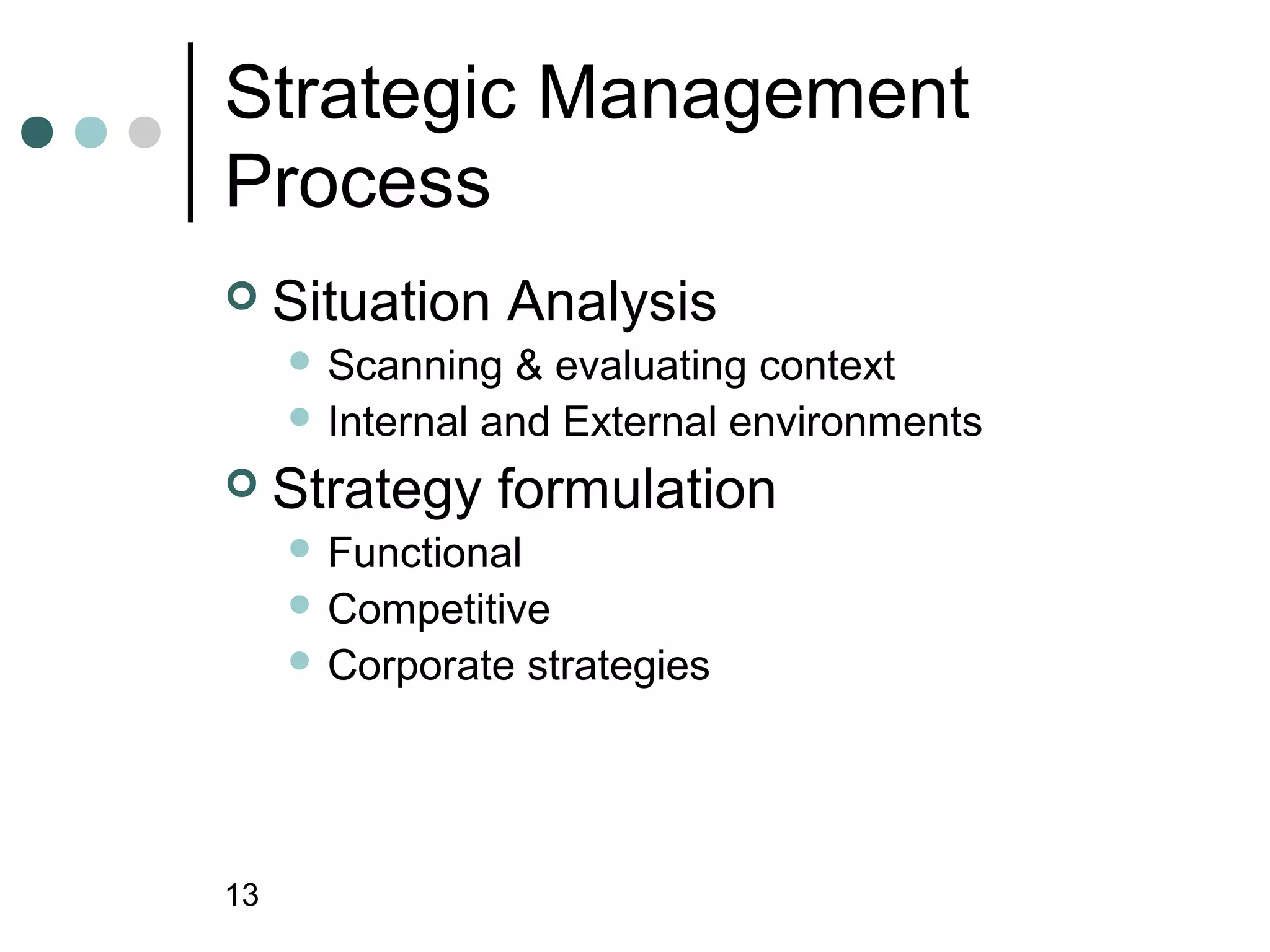 Strategic Management
Process
    Situation Analysis
      Scanning  & evaluating context
      Internal and External environments

    Strategy formulation
      Functional
      Competitive
      Corporate    strategies




13
 