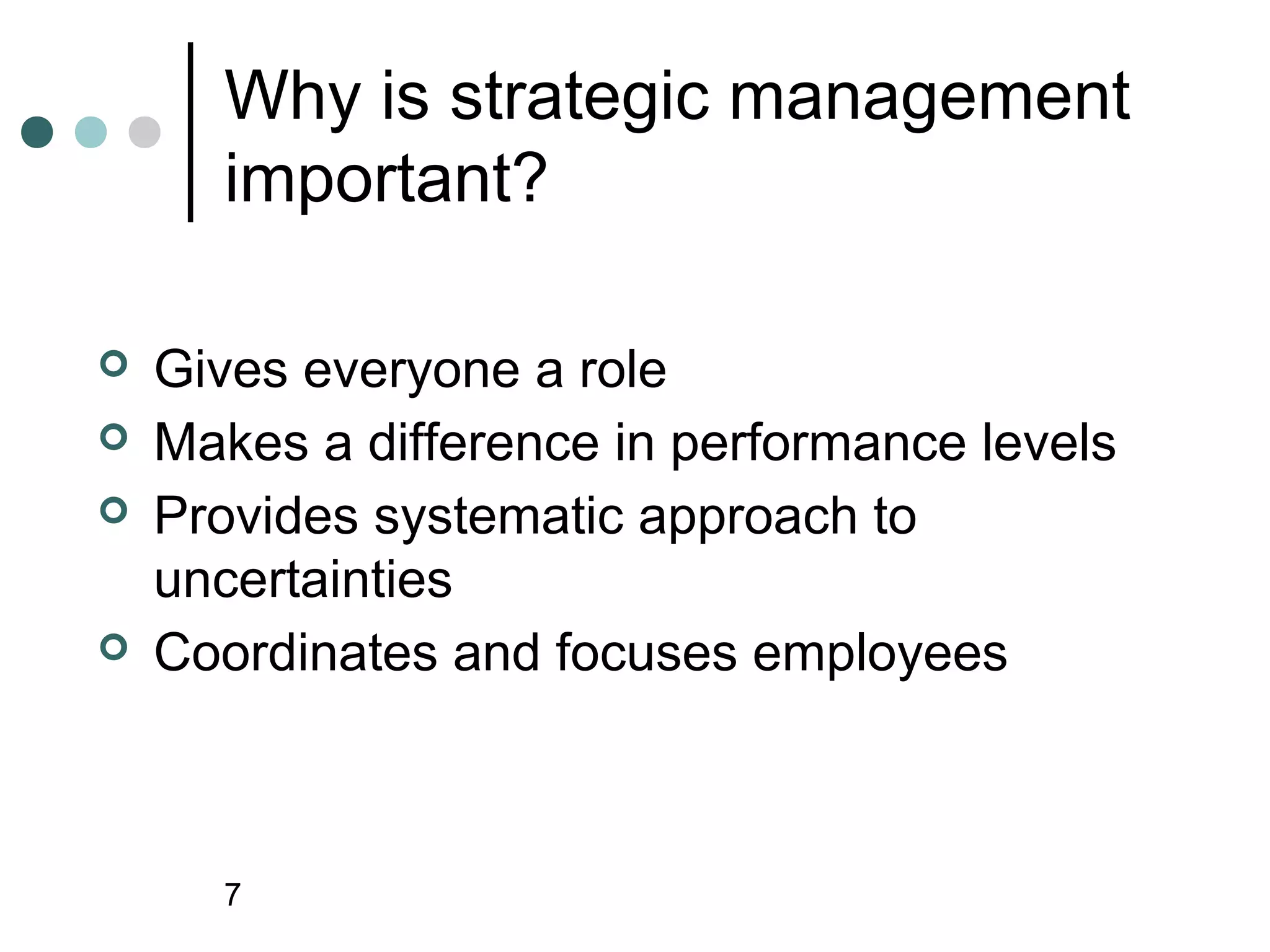 Why is strategic management
      important?

   Gives everyone a role
   Makes a difference in performance levels
   Provides systematic approach to
    uncertainties
   Coordinates and focuses employees



      7
 