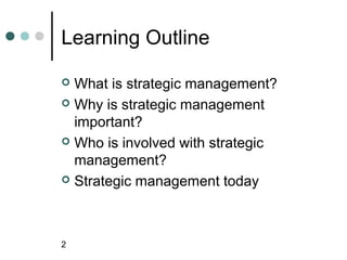 Learning Outline

 What is strategic management?
 Why is strategic management
  important?
 Who is involved with strategic
  management?
 Strategic management today




2
 