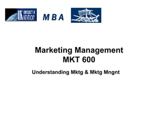 Marketing Management
MKT 600
M
M B
B A
A
Understanding Mktg & Mktg Mngnt
 