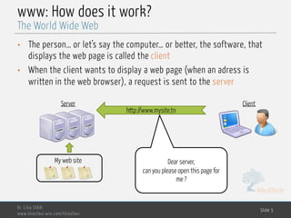 MedTech
www: How does it work?
• The person… or let’s say the computer… or better, the software, that
displays the web page is called the client
• When the client wants to display a web page (when an adress is
written in the web browser), a request is sent to the server
Dr. Lilia SFAXI
www.liliasfaxi.wix.com/liliasfaxi
Slide 5
The World Wide Web
Client
http://www.mysite.tn
Dear server,
can you please open this page for
me ?
Server
My web site
 