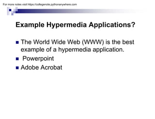 Example Hypermedia Applications?
 The World Wide Web (WWW) is the best
example of a hypermedia application.
p yp pp
 Powerpoint
 Adobe Acrobat
 Adobe Acrobat
For more notes visit https://collegenote.pythonanywhere.com
 