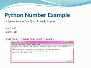 Python Number Example
# Python Number Data Type - Example Program
num1 = 10
num2 = 20
print("num1 = ", num1, " and num2 = ", num2);
 