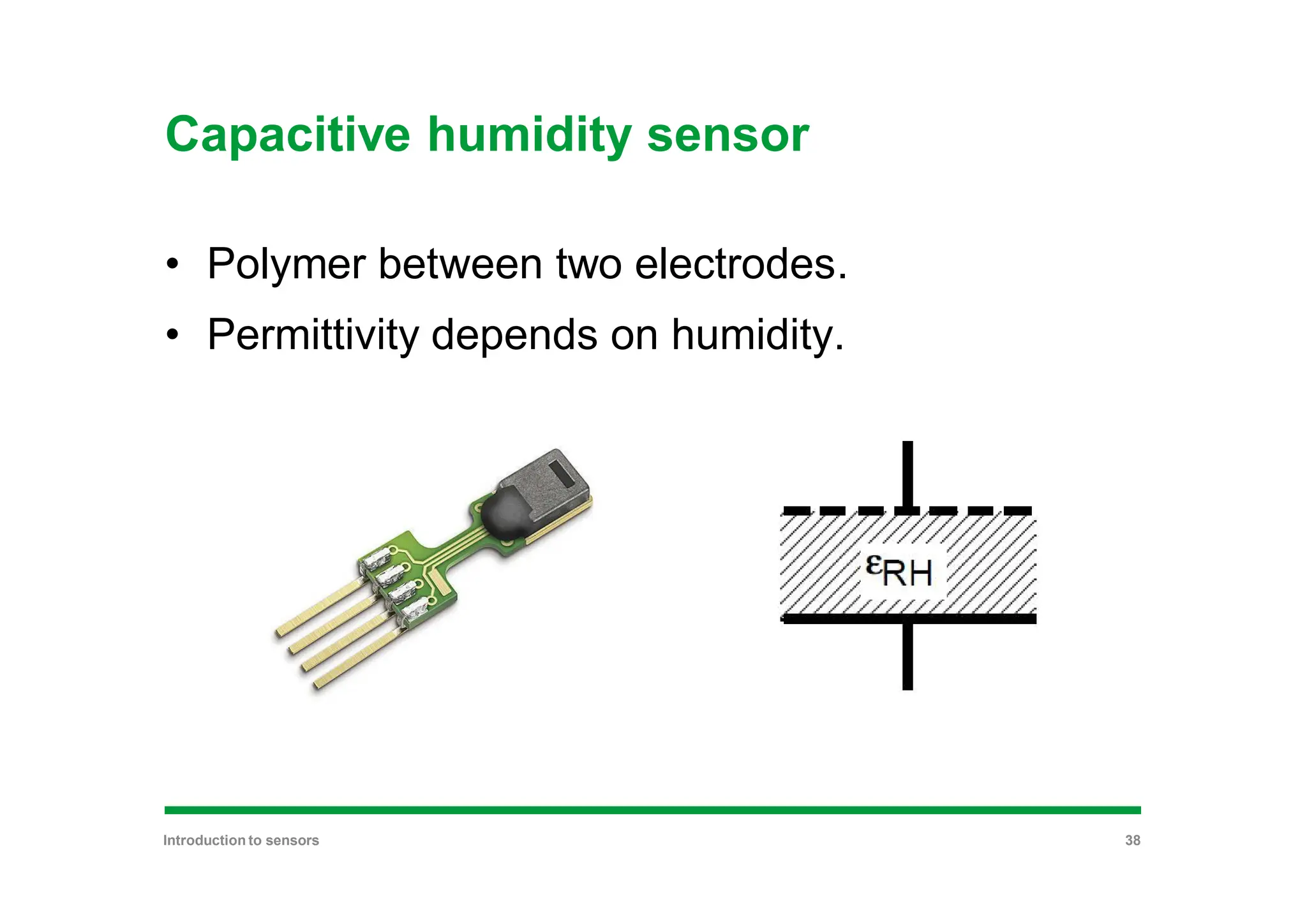 Capacitive humidity sensor
• Polymer between two electrodes.
• Permittivity depends on humidity.
Introduction to sensors 38
 
