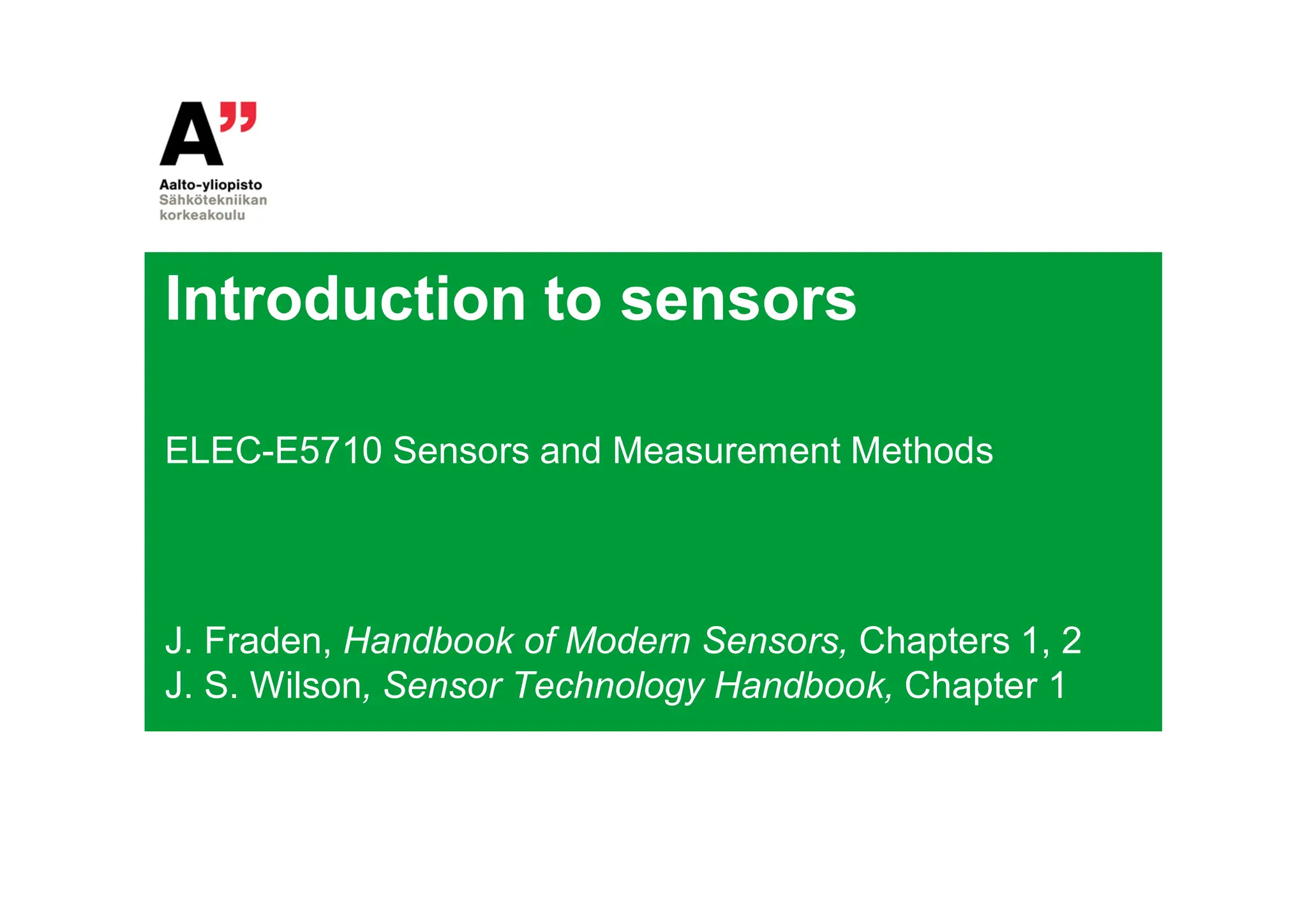 Introduction to sensors
ELEC-E5710 Sensors and Measurement Methods
J. Fraden, Handbook of Modern Sensors, Chapters 1, 2
J. S. Wilson, Sensor Technology Handbook, Chapter 1
 